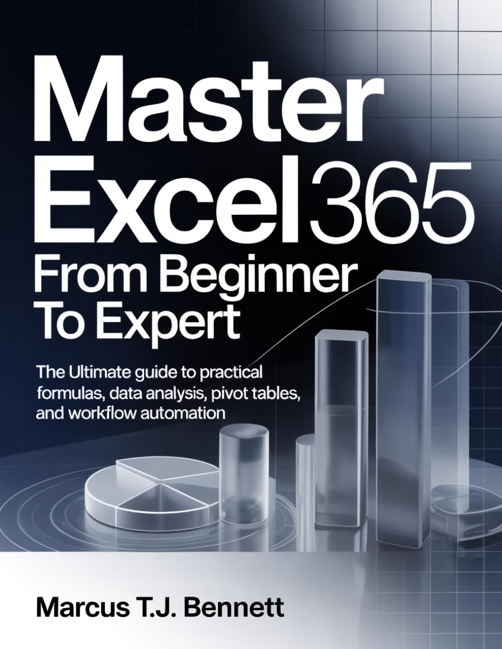Master Excel 365 from Beginner to Expert: The Ultimate Guide to Practical Formulas, Data Analysis, Pivot Tables, and Workflow Automation
