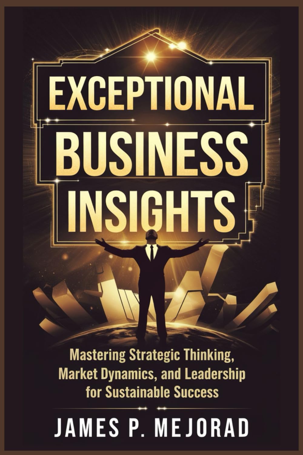 Exceptional Business Insight: Mastering Strategic Thinking, Market Dynamics, and Leadership for Sustainable Success