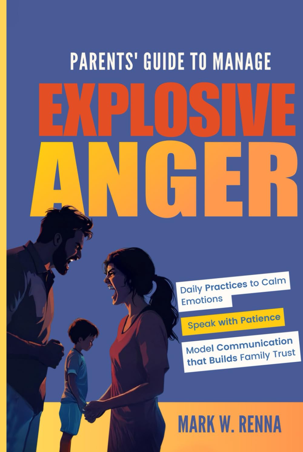 Parents' Guide To Manage Explosive Anger: Daily Practices to Calm Emotions, Speak with Patience, and Model Communication that Builds Family Trust
