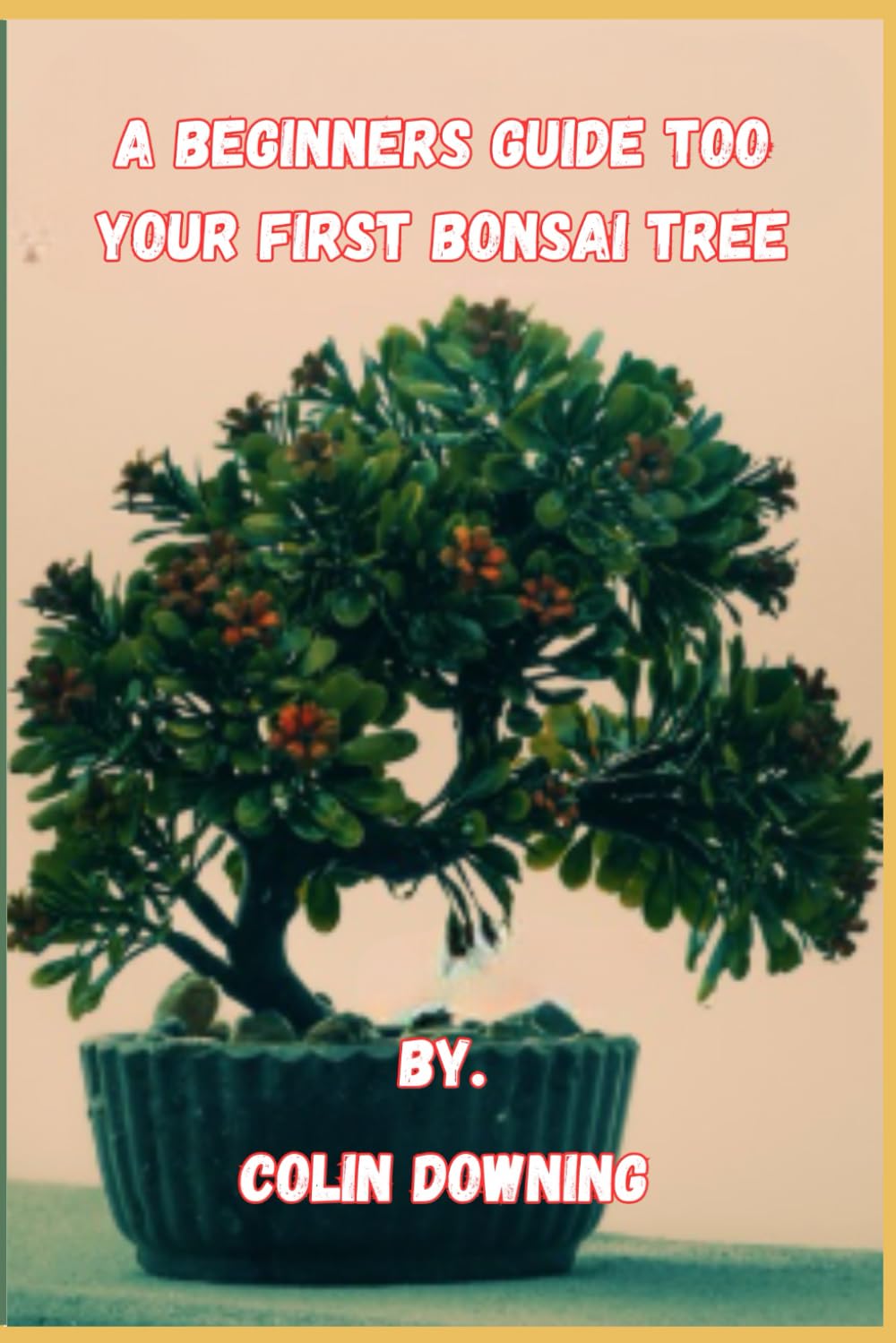 A Begineers Guide To Your First Bonsai Tree: Bonsai Techniques and Care: Your First Bonsai Tree