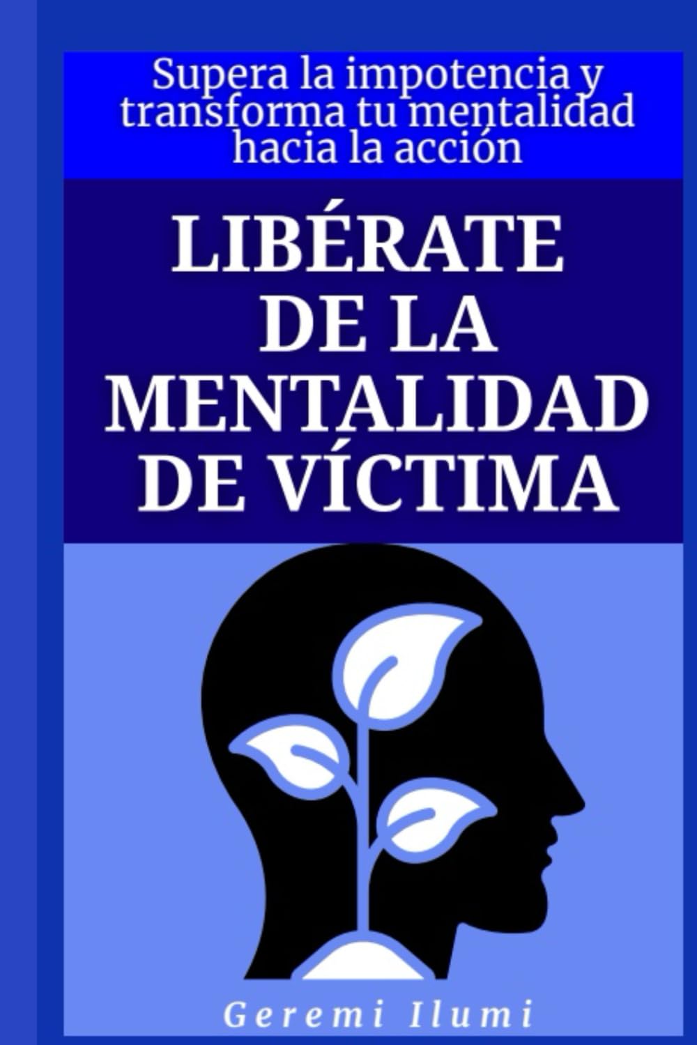 Libérate de la mentalidad de víctima: Supera la impotencia y transforma tu mentalidad hacia la acción
