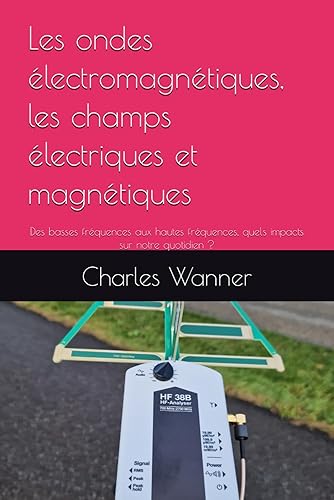 Les ondes électromagnétiques, les champs électriques et magnétiques.: Des basses fréquences aux hautes fréquences, quels impacts sur notre quotidien ?