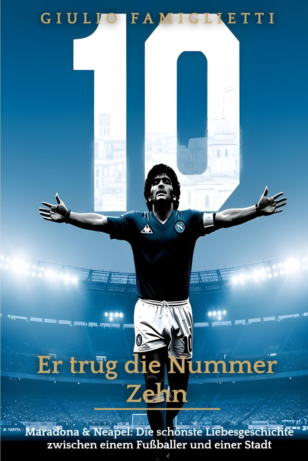 Er trug die Nummer Zehn: Maradona & Neapel: Die schönste Liebesgeschichte zwischen einem Fußballer und einer Stadt (The Immortal Love: Maradona and Naples)