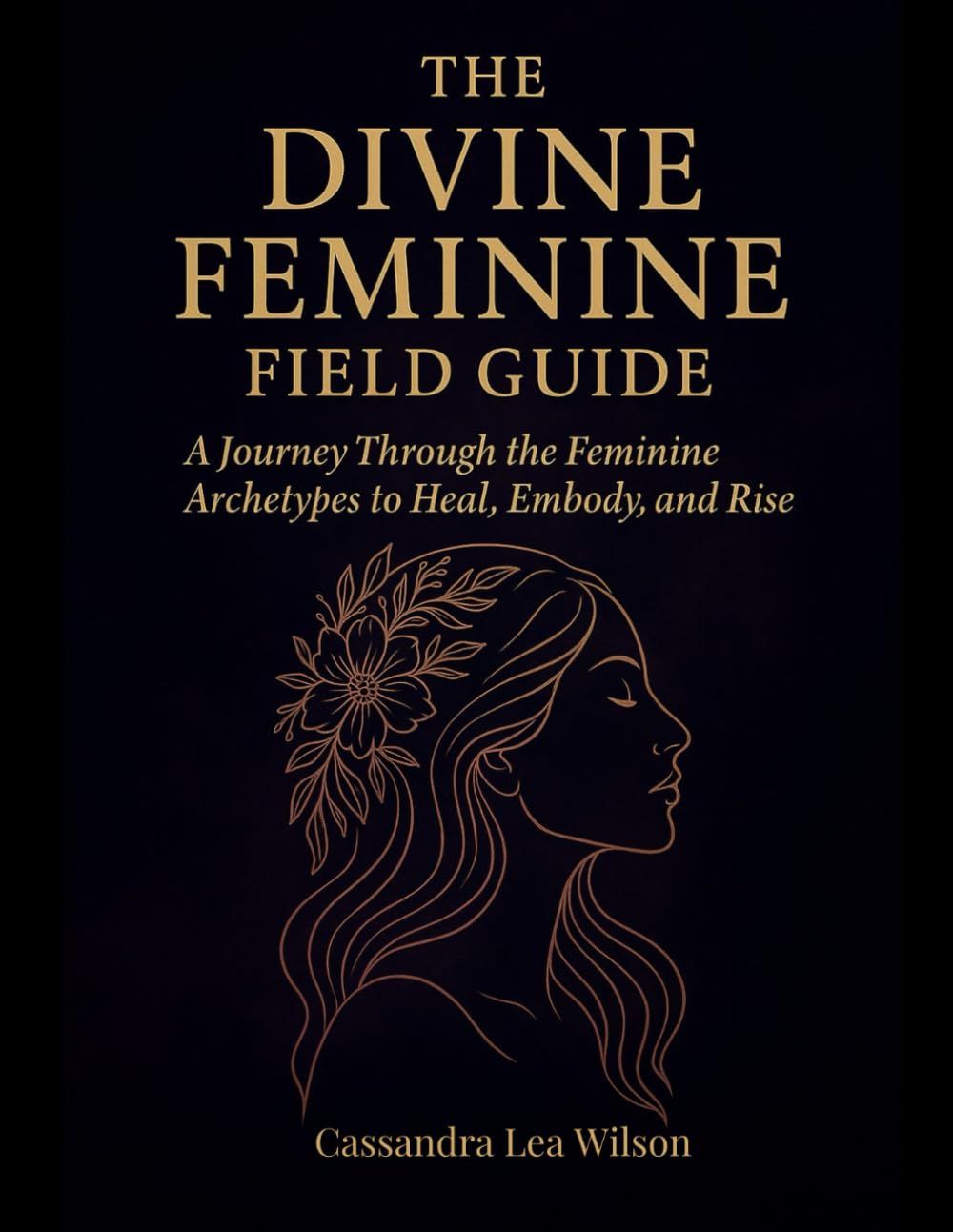 The Divine Feminine Field Guide: A Journey Through the Feminine Archetypes to Heal, Embody, and Rise