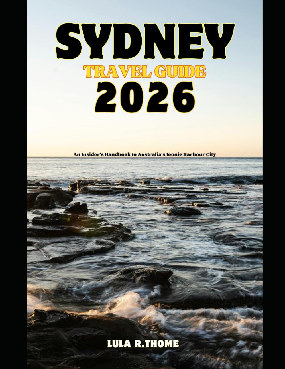 SYDNEY TRAVEL GUIDE 2026: An Insider’s Handbook to Australia’s Iconic Harbour City (The Global Explorer Travel Guide Series 2026)