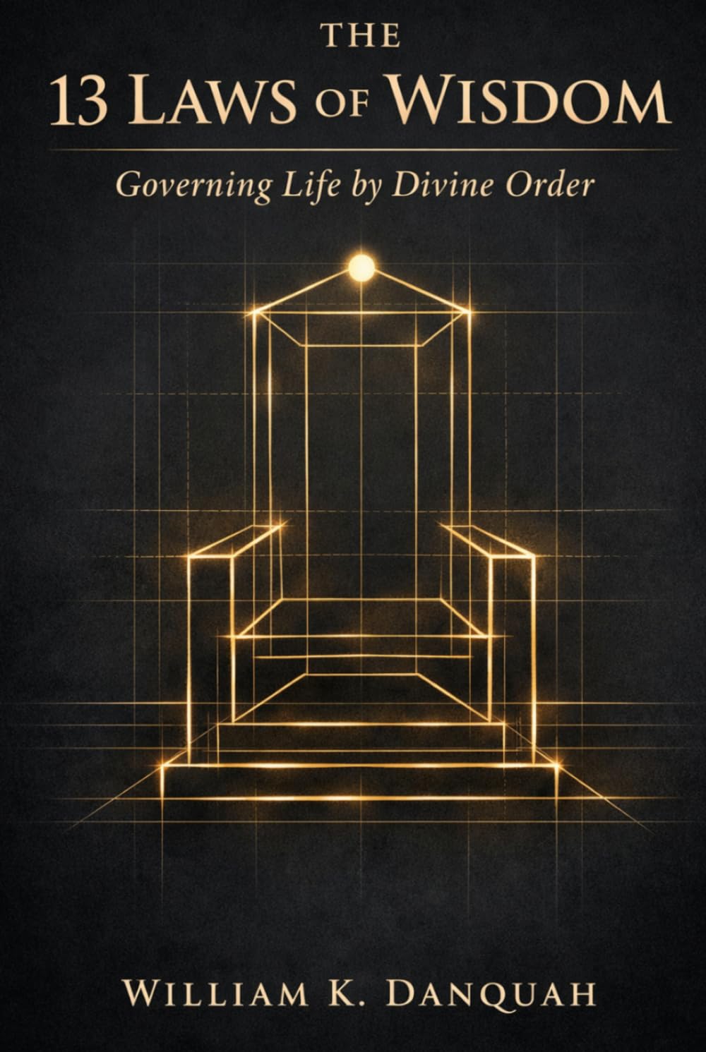 The 13 Laws of Wisdom: Governing Life by Divine Order