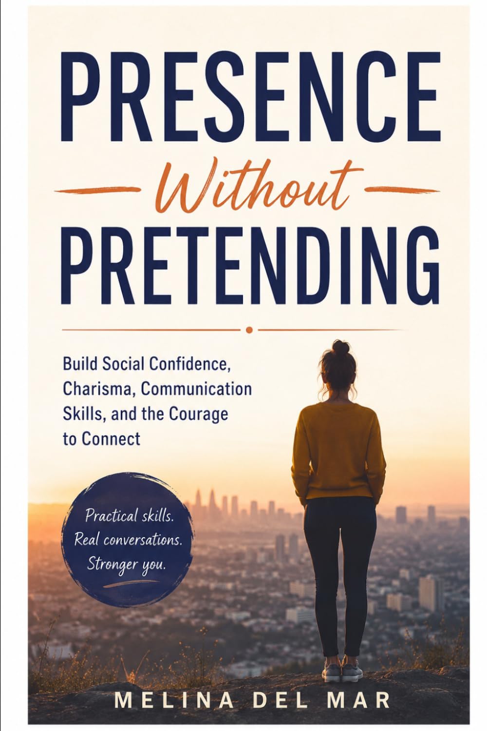 PRESENCE WITHOUT PRETENDING: Build Social Confidence, Charisma, Communication Skills, and the Courage to Connect