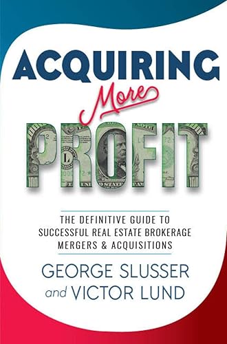 Acquiring More Profit: THE DEFINITIVE GUIDE TO SUCCESSFUL REAL ESTATE BROKERAGE MERGERS &amp; ACQUISITIONS