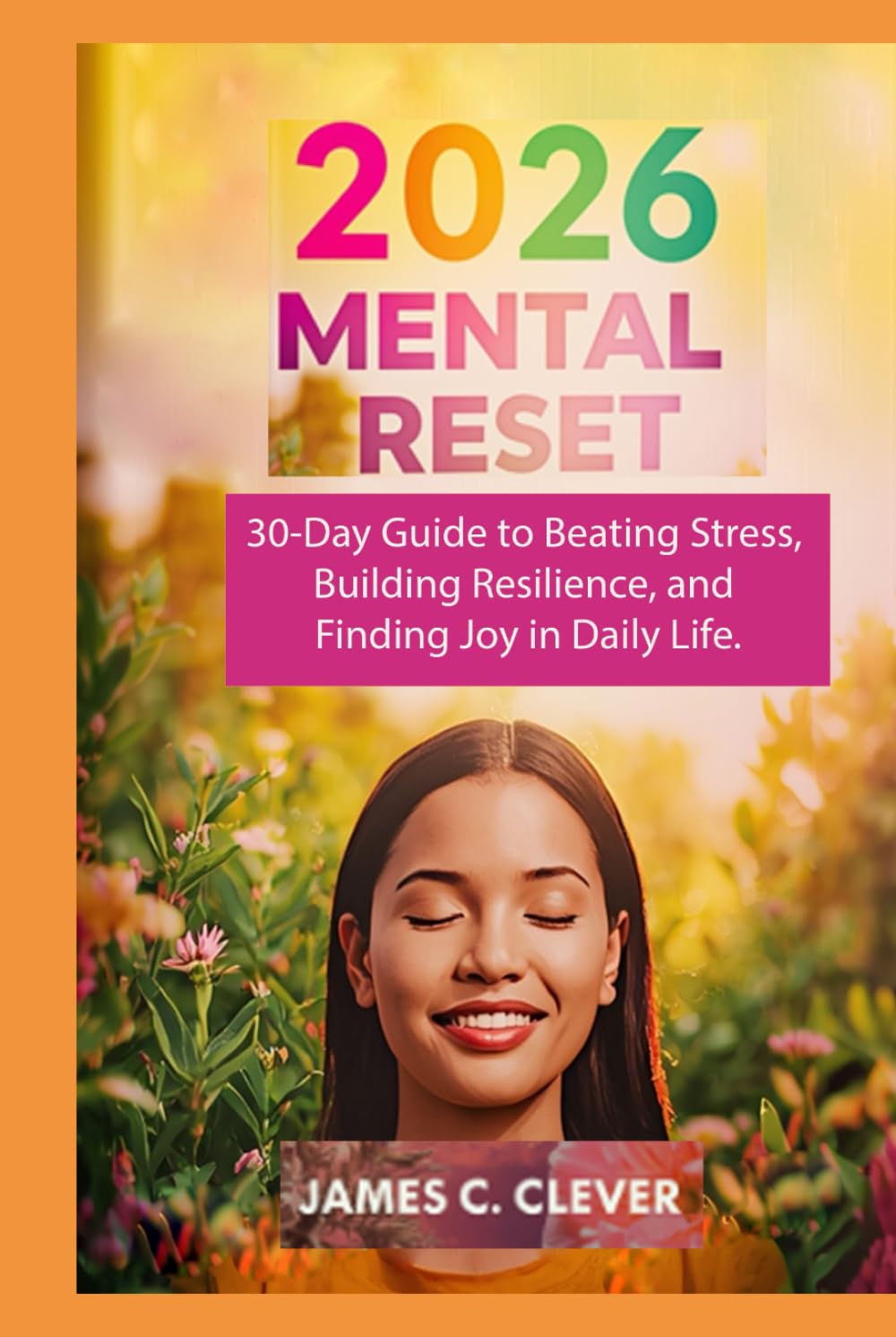 2026 Mental Reset: 30-Day Guide to Beating Stress, Building Resilience, and Finding Joy in Daily Life.