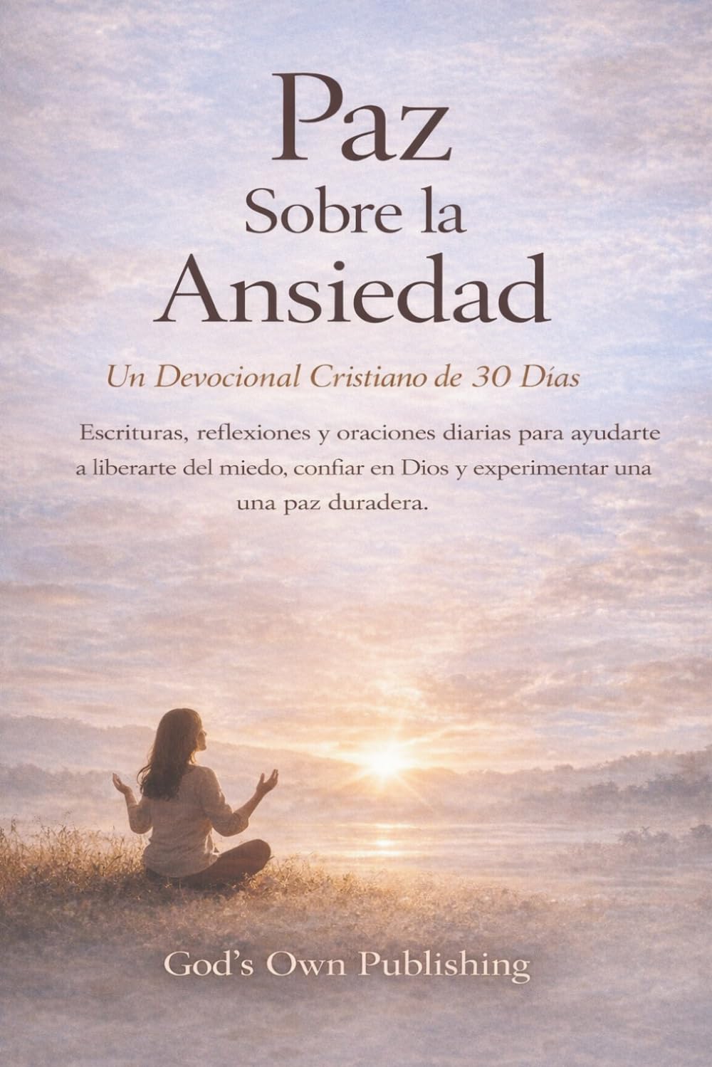 Paz Sobre la Ansiedad (Un devocional cristiano de 30 días): Escrituras, reflexiones y oraciones diarias para ayudarte a liberarte del miedo, confiar en Dios y experimentar una paz duradera.