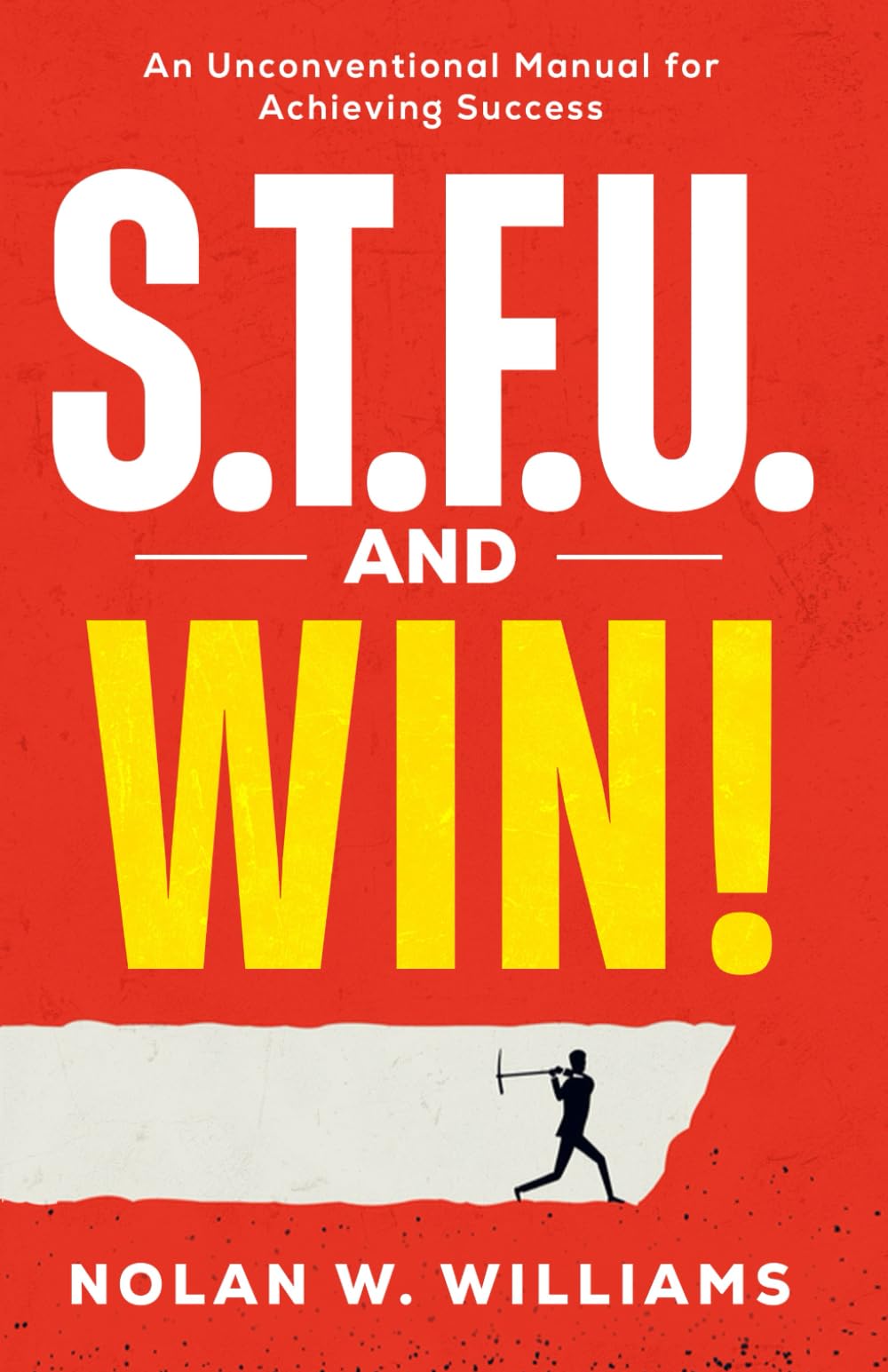S.T.F.U. AND WIN!: An Unconventional Method for Achieving Success