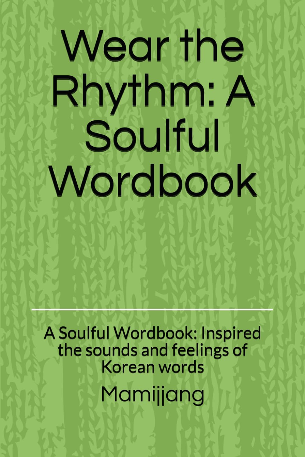 Wear the Rhythm: A Soulful Wordbook: A Soulful Wordbook: Inspired the sounds and feelings of Korean words