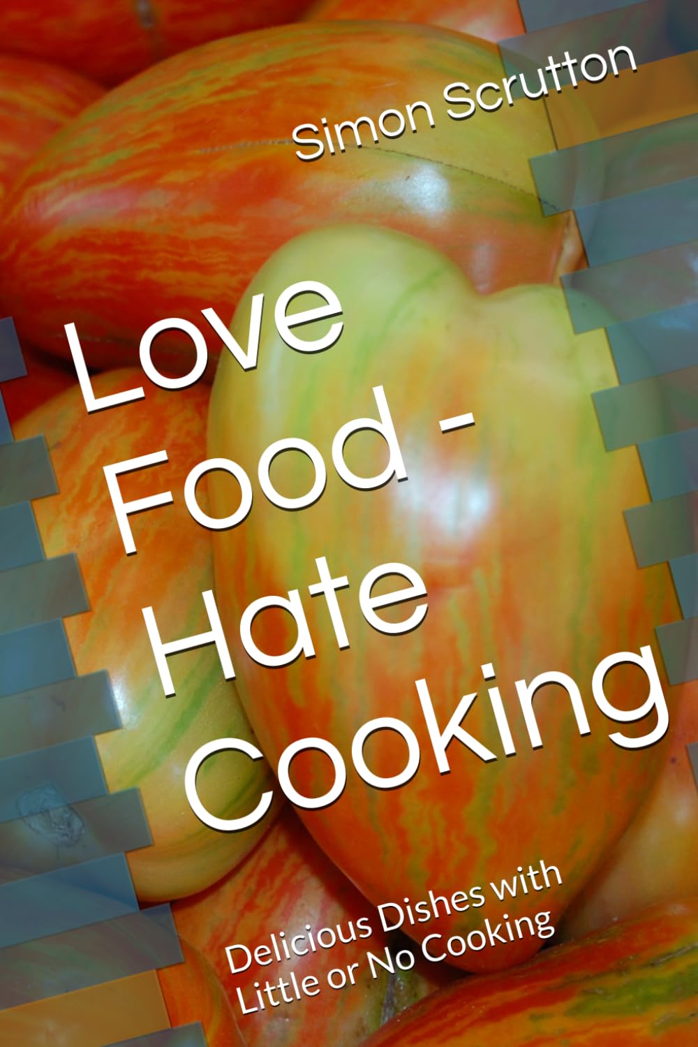 Love Food - Hate Cooking: Delicious Dishes with Little or No Cooking