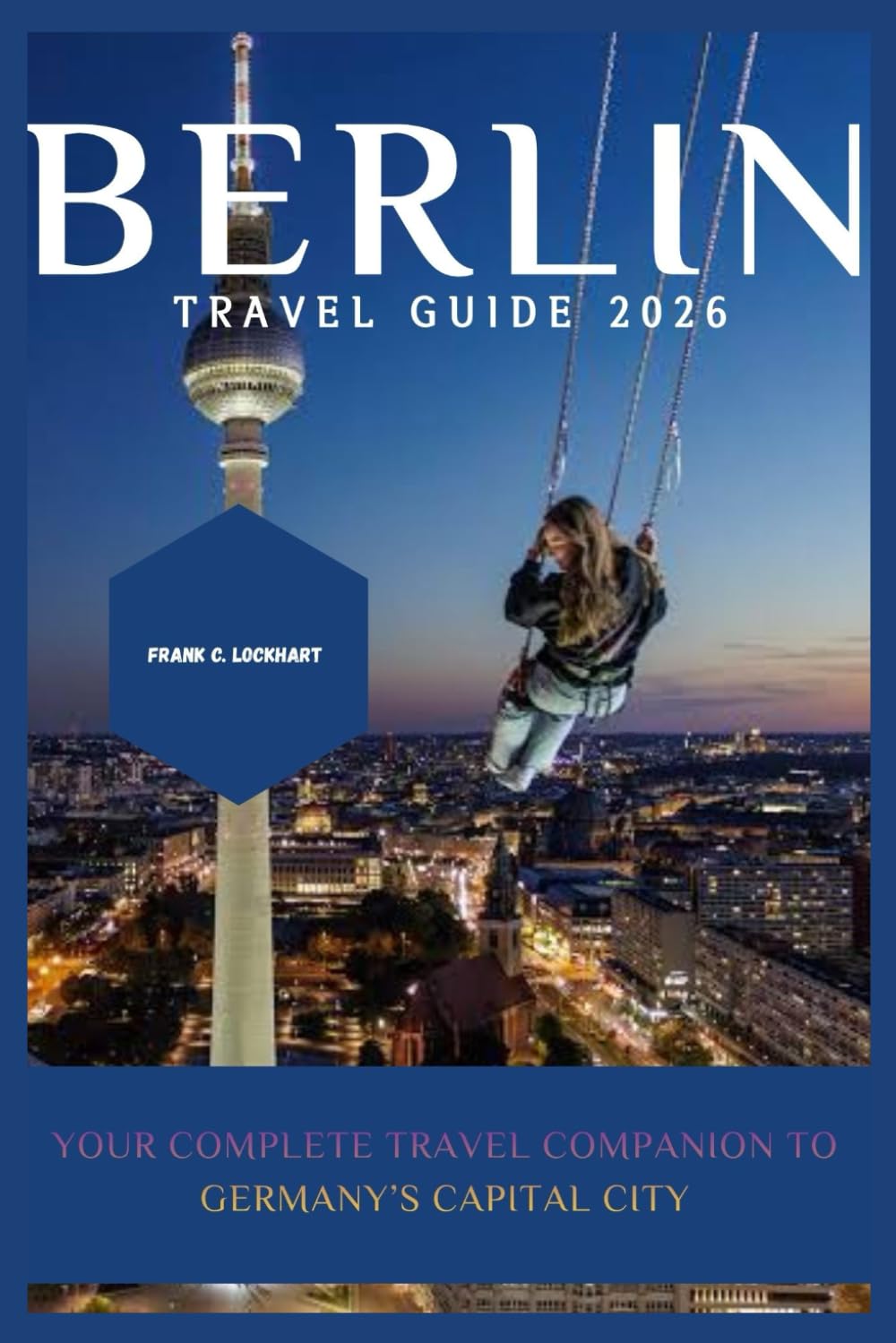 BERLIN TRAVEL GUIDE 2026: Your Complete Travel Companion to Germany’s Capital City