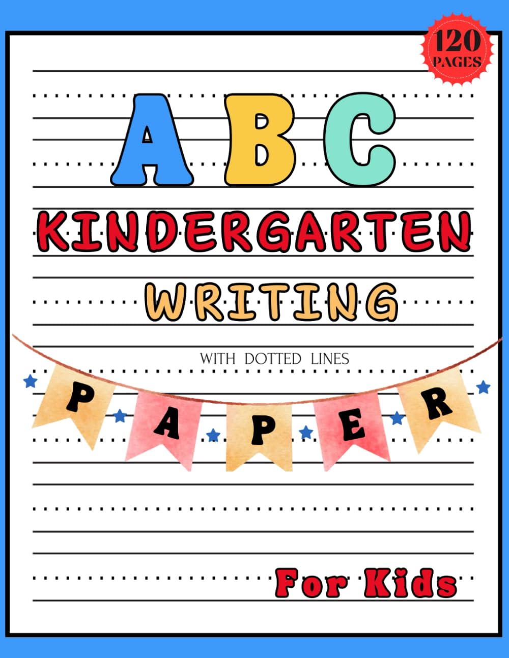 ABC Kindergarten Writing Paper With Dotted lines For Kids: Handwriting Practice Paper For Preschoolers Learning To Write Letters | 120 Blank Writing Pages With Dotted Lines