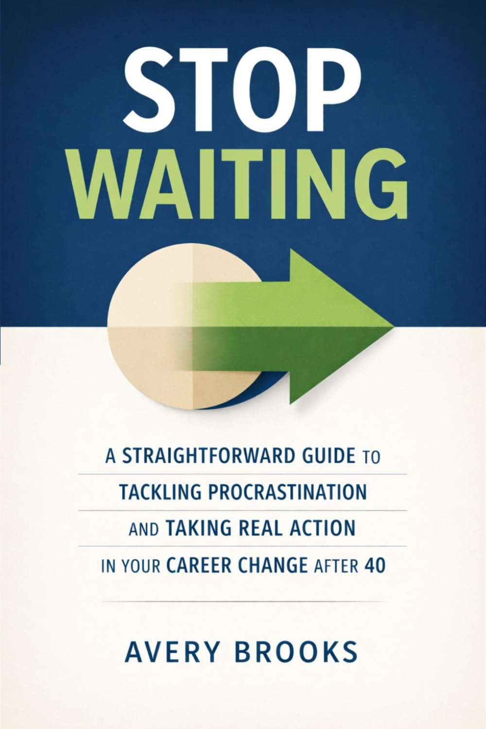 Stop Waiting: A Straightforward Guide To Tackling Procrastination And Taking Real Action In Your Career Change After 40.