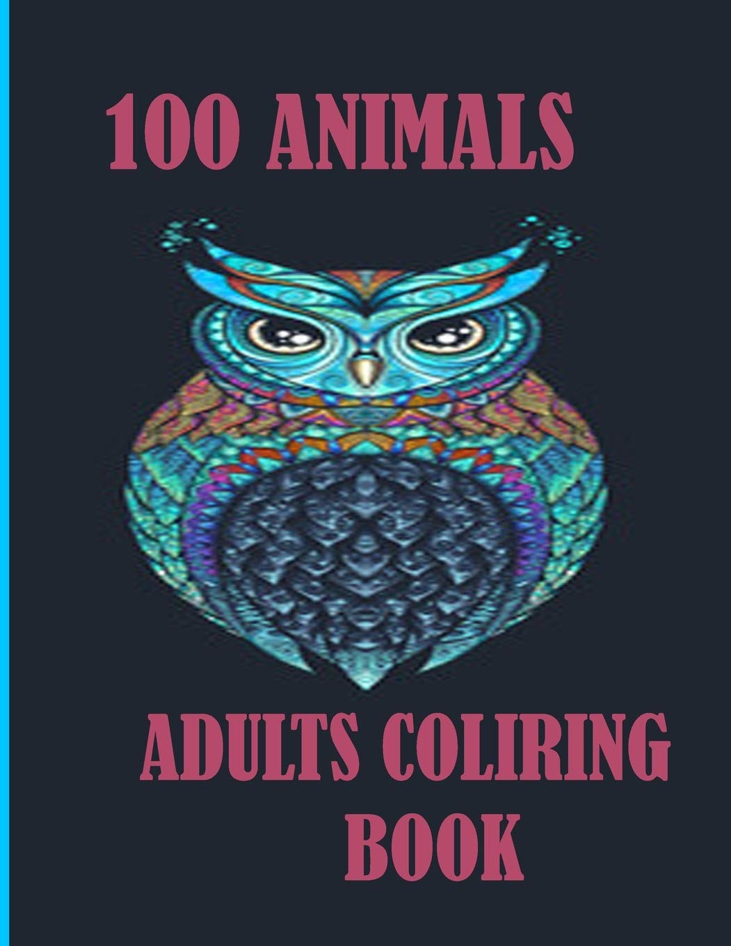 100 ANIMALS ADULTS COLIRING BOOK: An Adult and kids Coloring Book with Lions, Elephants, Owls, Dogs, Cats, and Many More