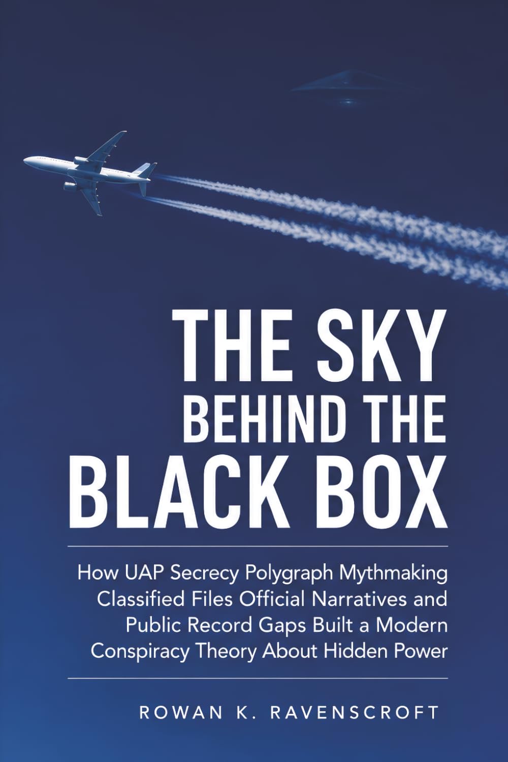 The Sky Behind the Black Box: How UAP Secrecy Polygraph Mythmaking Classified Files Official Narratives and Public Record Gaps Built a Modern Conspiracy Theory About Hidden Power