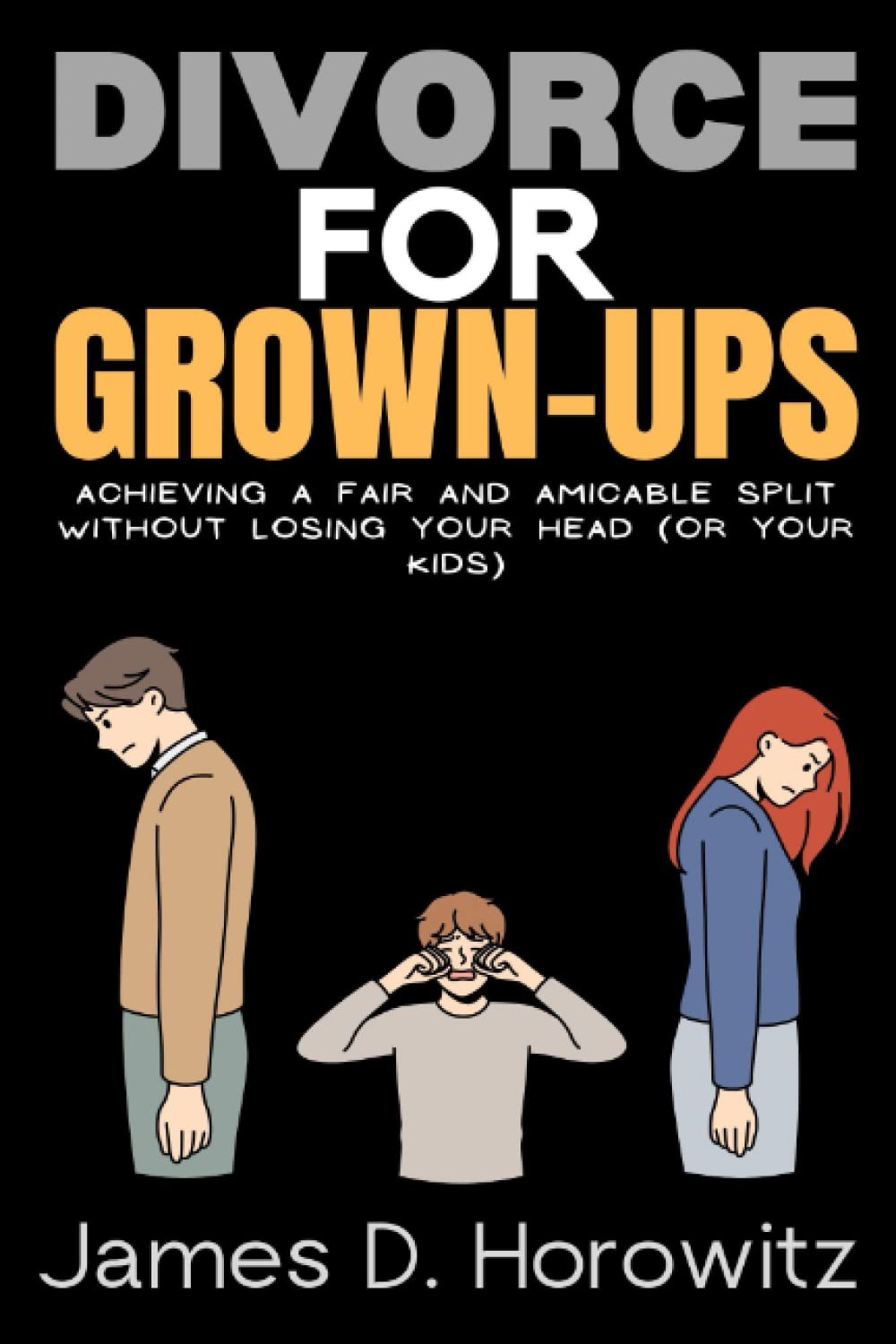 Divorce for Grown-Ups: Achieving a Fair and Amicable Split without Losing Your Head (or Your Kids)