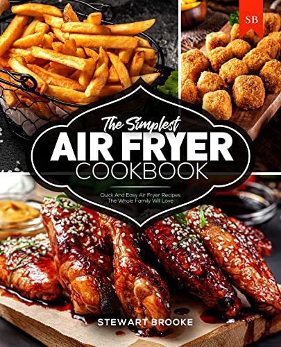 The Simplest Air Fryer Cookbook: Quick And Easy Air Fryer Recipes The Whole Family Will Love