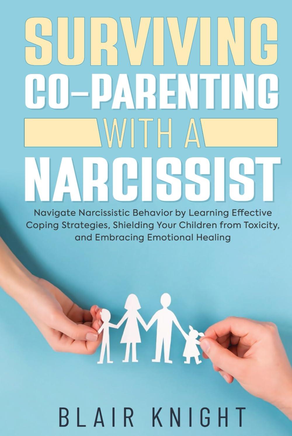 Surviving Co-Parenting With A Narcissist: Navigate Narcissistic Behavior by Learning Effective Coping Strategies, Shielding Your Children from Toxicity, and Embracing Emotional Healing