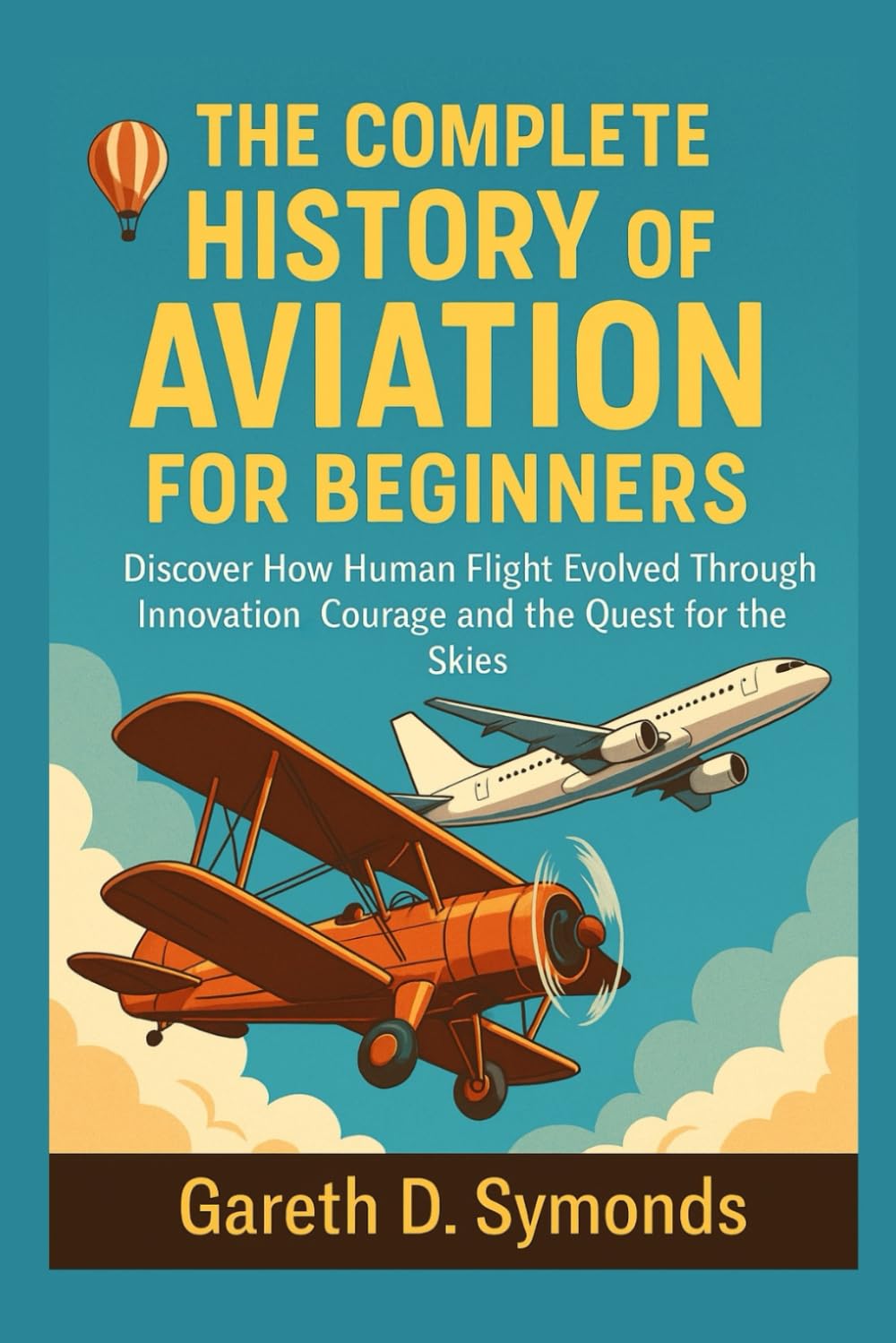 The Complete History of Aviation for Beginners: Discover How Human Flight Evolved Through Innovation Courage and the Quest for the Skies