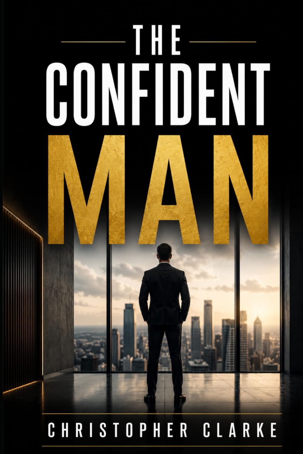 The Confident Man: A Practical Guide to Building Self Esteem ,Courage, and Lasting Confidence