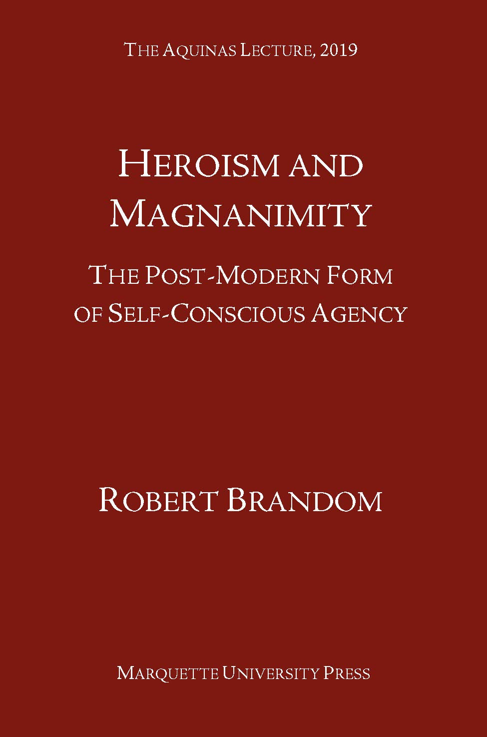 Heroism and Magnanimity: The Post-Modern Form of Self-Conscious Agency (The Aquinas Lecture in Philosophy)