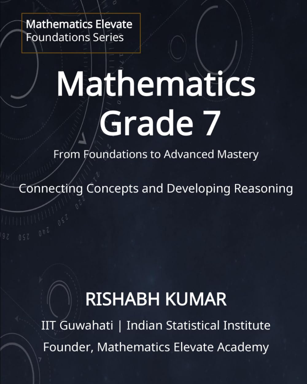 Mathematics for Grade 7: From Foundations to Mastery: Connecting Concepts and Developing Reasoning (Mathematics Elevate Foundations Series)