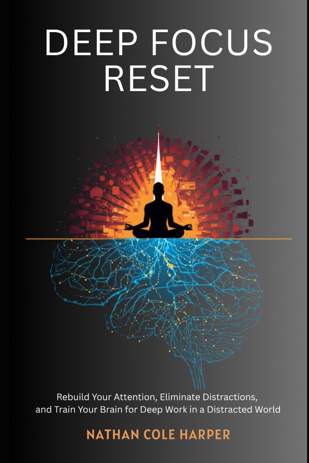 Deep focus Reset: Rebuild Your Attention, Eliminate Distractions, and Train Your Brain for Deep Work in a Distracted World