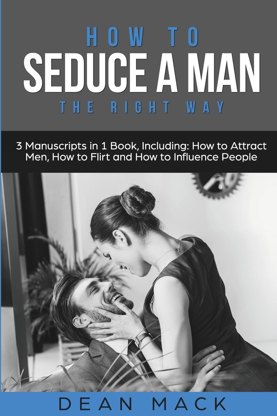 How to Seduce a Man: The Right Way - Bundle - The Only 3 Books You Need to Master How to Seduce Men, Make Him Want You and the Art of Seduction Today: 17 (Social Skills)