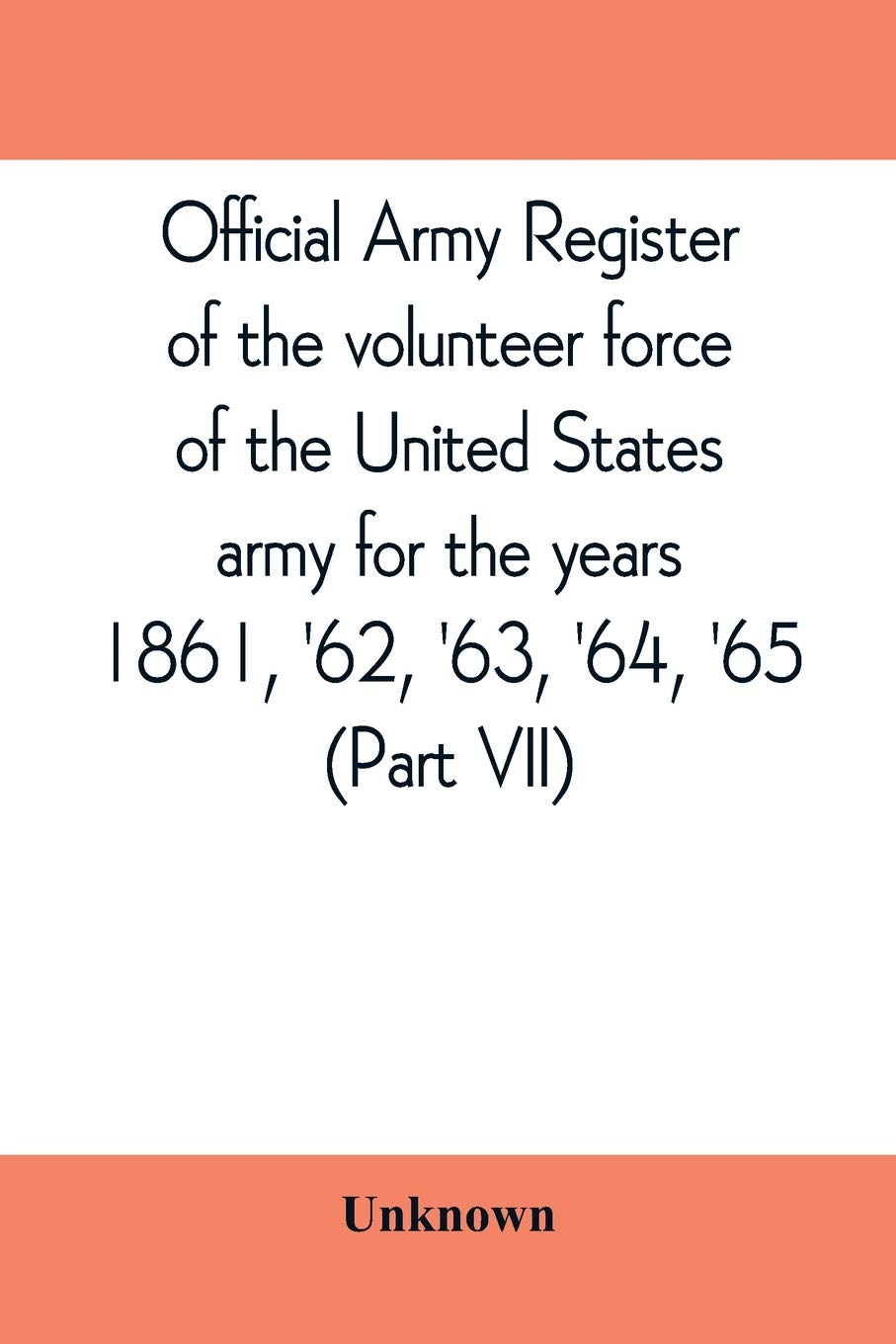 Official army register of the volunteer force of the United States army for the years 1861, '62, '63, '64, '65 (Part VII)