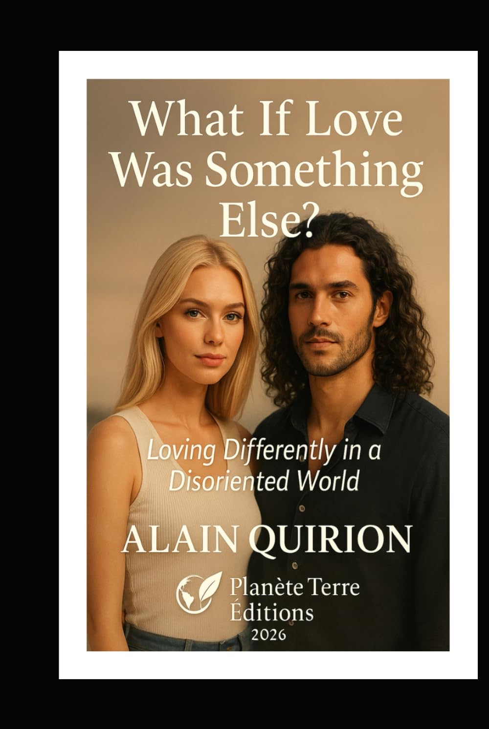 What If Love Was Something Else?: Loving Differently in a Disoriented World (Planète Terre Éditions)