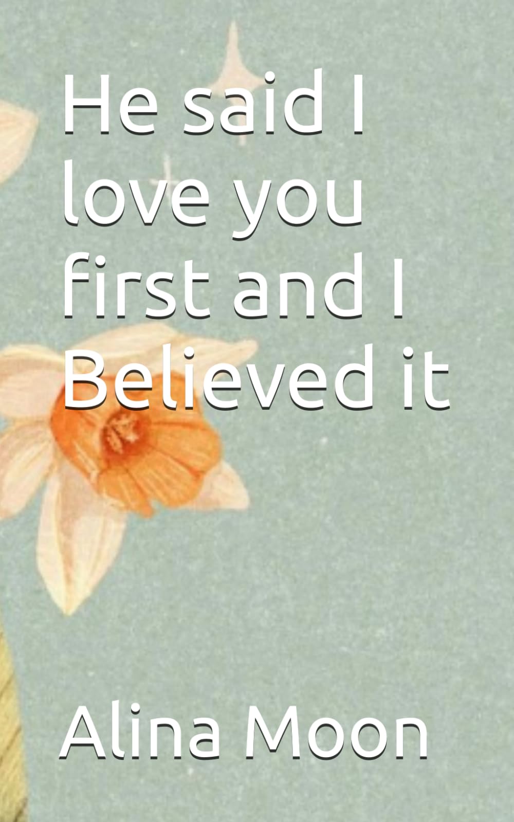 He said I love you first and I believed it