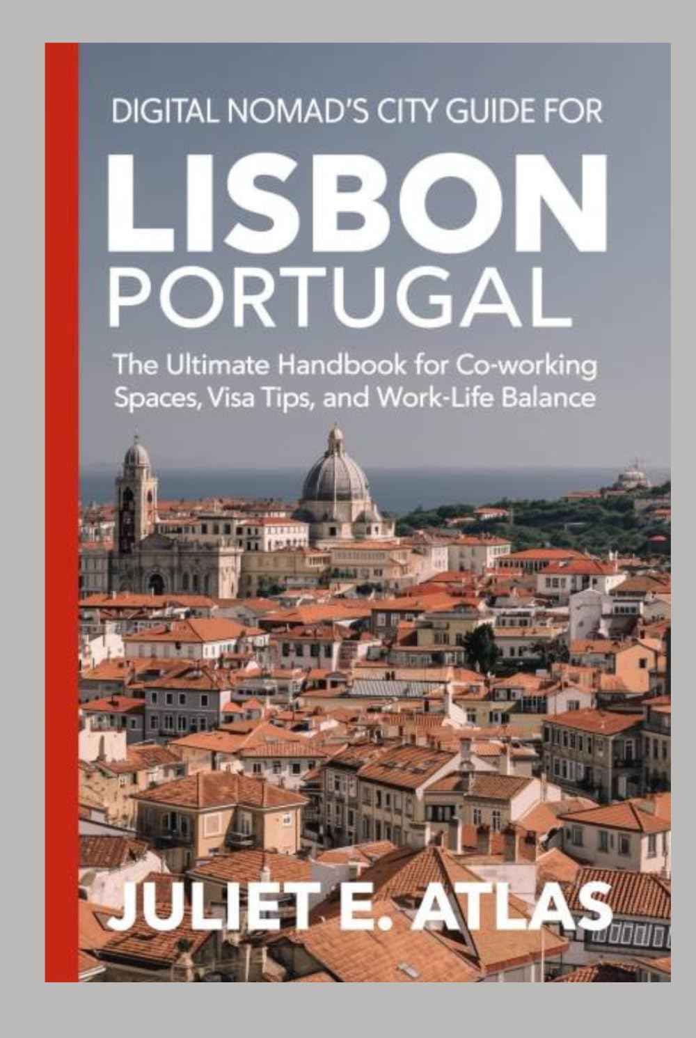 DIGITAL NOMAD'S CITY GUIDE FOR LISBON, PORTUGAL: The Ultimate Handbook for Co-working Spaces, Visa Tips, and Work-Life Balance