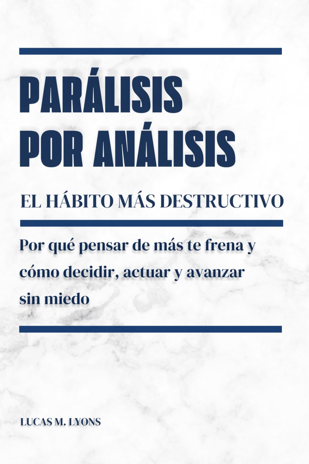 Parálisis por análisis. El hábito más destructivo: Por qué pensar de más te frena y cómo decidir, actuar y avanzar sin miedo