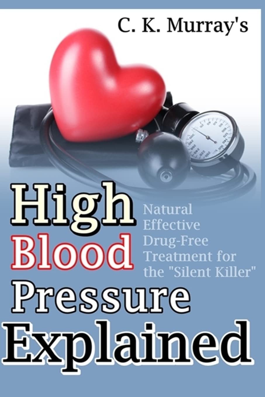 High Blood Pressure Explained: Natural, Effective, Drug-Free Treatment for the “Silent Killer”