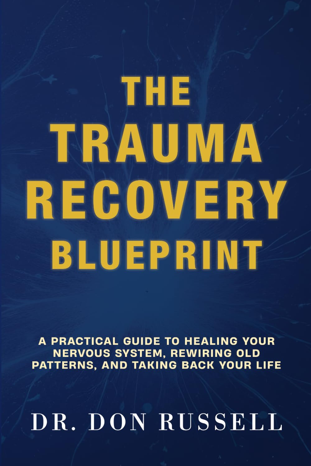 The Trauma Recovery Blueprint: A Practical Guide to Healing Your Nervous System, Rewiring Old Patterns, and Taking Back Your Life