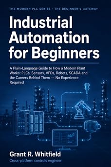 Industrial Automation for Beginners: A Plain-Language Guide to How a Modern Plant Works: PLCs, Sensors, VFDs, Robots, SCADA and the Careers Behind Them — No Experience Required