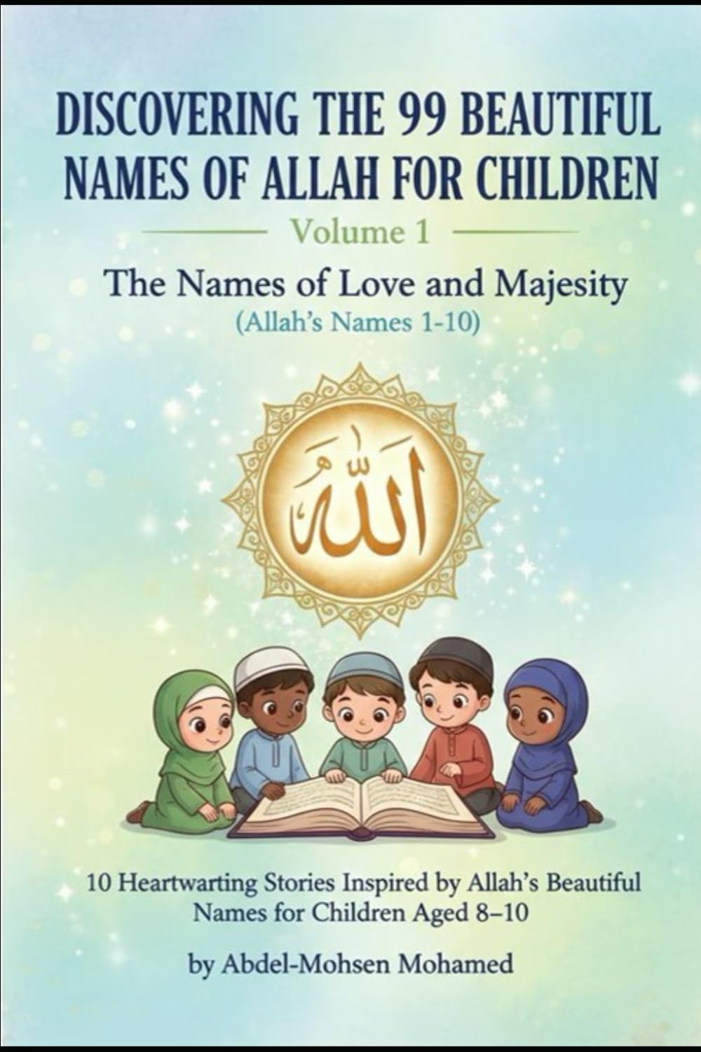 Volume 1: The Names of Love and Majesty (Allah’s Names 1-10): 10 Heartwarming Stories Inspired by Allah’s Beautiful Names for Children Aged 8–10 ... THE 99 BEAUTIFUL NAMES OF ALLAH FOR CHILDREN)