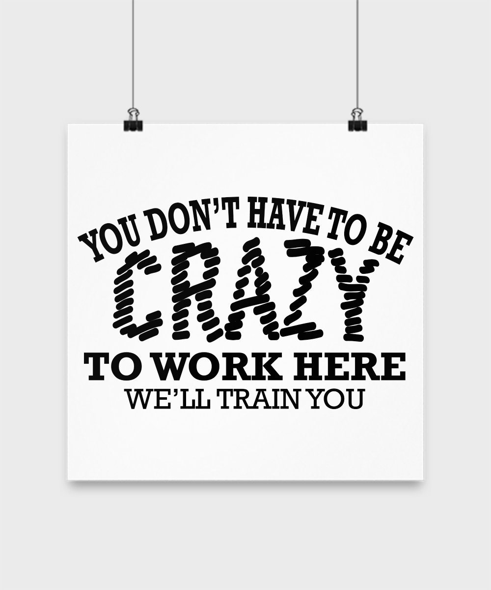 Funny Office Poster - You Don't Have to Be Crazy to Work Here