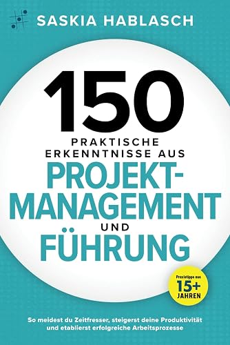 150 praktische Erkenntnisse aus Projektmanagement und Führung: So meidest du Zeitfresser, steigerst deine Produktivität und etablierst erfolgreiche Arbeitsprozesse. Praxistipps aus 15+ Jahren