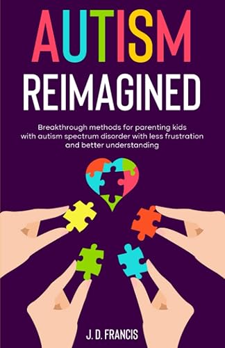 Autism Reimagined: Breakthrough methods for parenting kids with autism spectrum disorder with less frustration and better understanding