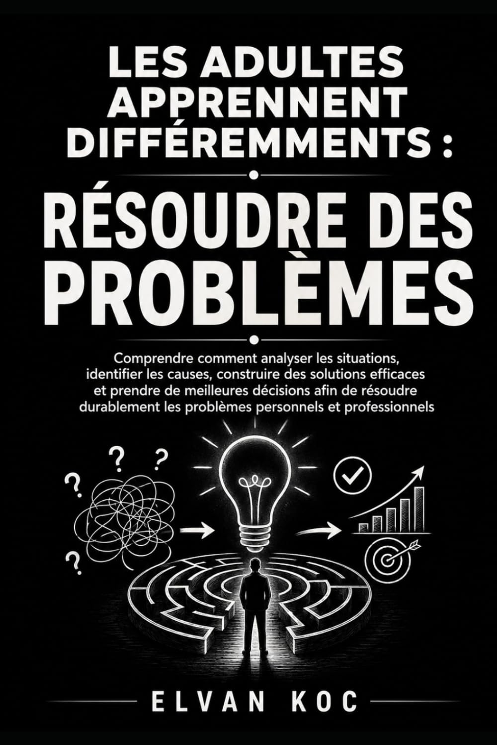 LES ADULTES APPRENNENT DIFFÉREMMENTS : RÉSOUDRE DES PROBLÈMES: Comprendre comment analyser les situations, identifier les causes, construire des ... afin de résoudre durablement les problèmes .