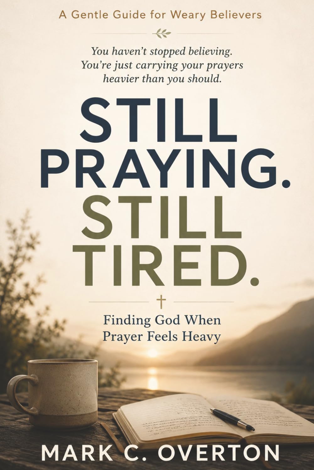 STILL PRAYING. STILL TIRED.: Finding God When Prayer Feels Heavy (Still Believe. Just Tired.)