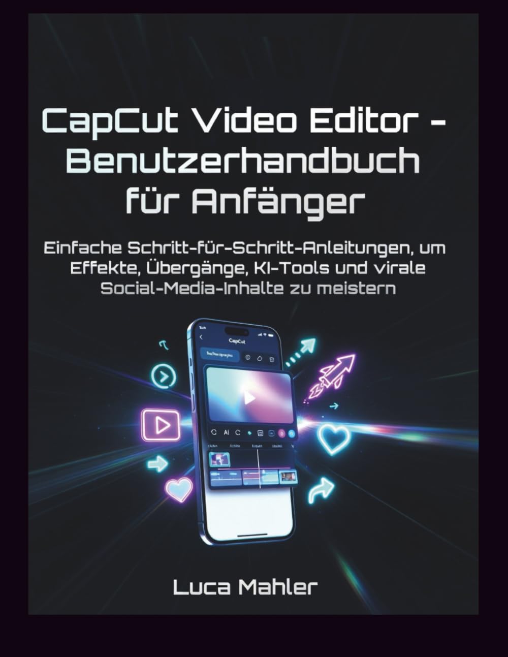 CapCut Video Editor – Benutzerhandbuch für Anfänger: Einfache Schritt-für-Schritt-Anleitungen, um Effekte, Übergänge, KI-Tools und virale Social-Media-Inhalte zu meistern (The Video Editor Blueprint)