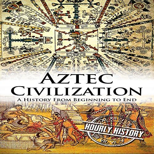Aztec Civilization: A History from Beginning to End - Hourly History
