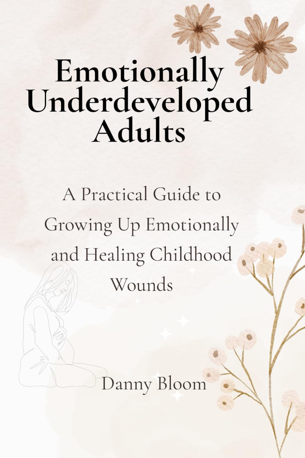 Emotionally Underdeveloped Adults: A Practical Guide to Growing Up Emotionally and Finally Feeling Like an Adult