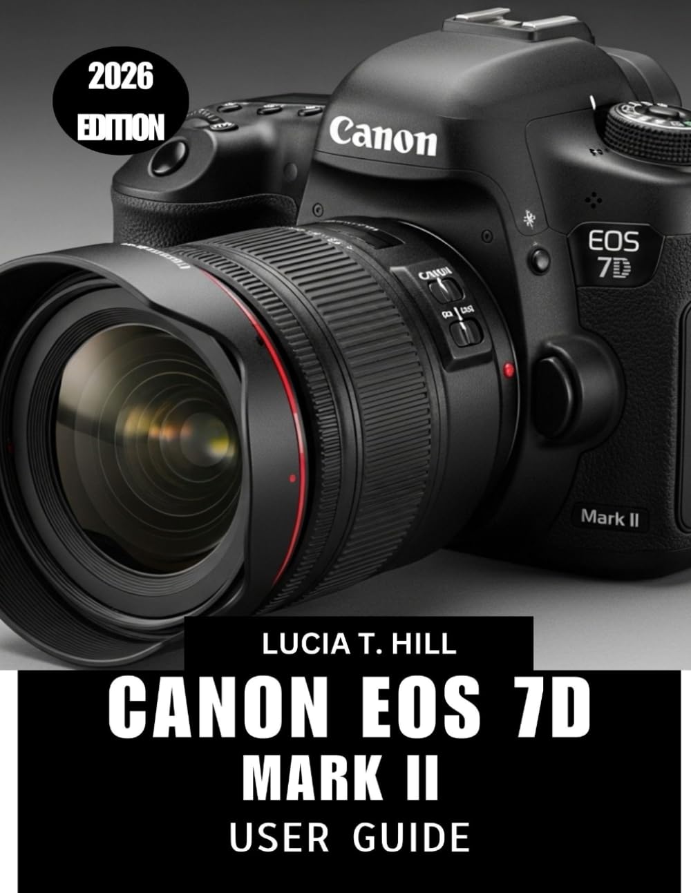 CANON EOS 7D MARK II USER GUIDE 2026: An Easy Step-by-Step Manual to Master Autofocus, Exposure, and Performance with Expert Tips and Tricks for Beginners and Seniors