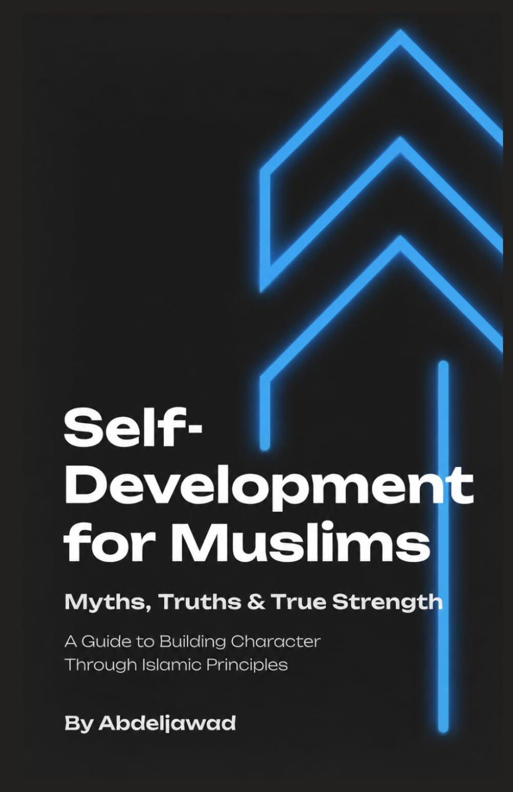Self-Development for Muslims: Myths, Truths & True Strength: A Guide to Building Character Through Islamic Principles (Islamic Productivity & Personal Growth)